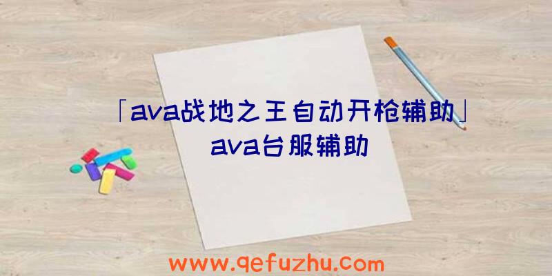 「ava战地之王自动开枪辅助」|ava台服辅助